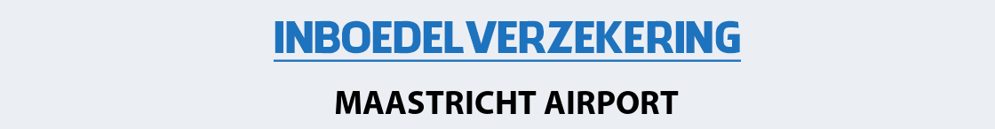 inboedelverzekering-maastricht-airport
